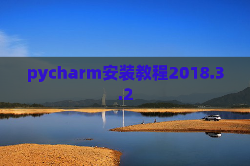 pycharm安装教程2018.3.2 pycharm安装教程2018.3.2